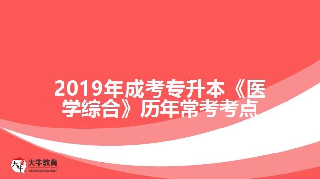 2019年成考專升本《醫(yī)學(xué)綜合》歷年?？伎键c