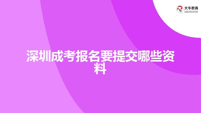 深圳成考報(bào)名要提交哪些資料