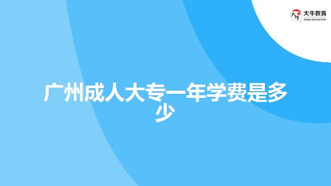 廣州成人大專一年學(xué)費是多少