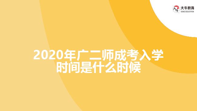 2020年廣二師成考入學(xué)時(shí)間是什么時(shí)候