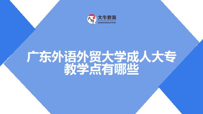 廣東外語外貿(mào)大學(xué)成人大專教學(xué)點(diǎn)有哪些