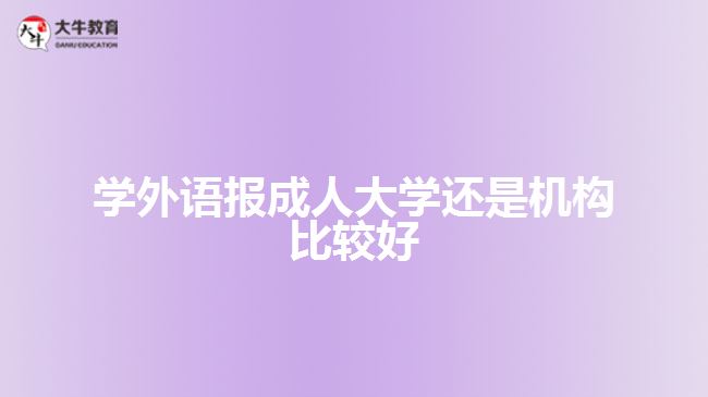 學(xué)外語報成人大學(xué)還是機構(gòu)比較好