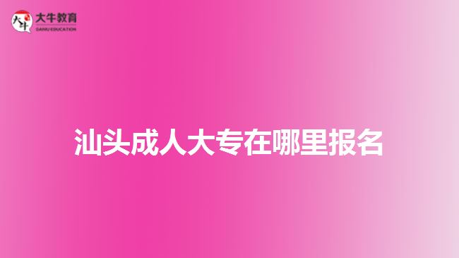 汕頭成人大專在哪里報名