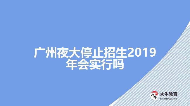 廣州夜大停止招生2019年會實(shí)行嗎