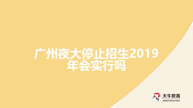 廣州夜大2019年停止招生了嗎