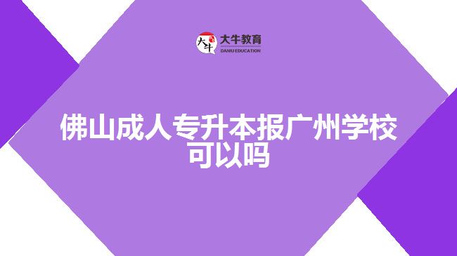 佛山成人專升本報廣州學(xué)校可以嗎