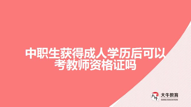 中職生獲得成人學(xué)歷后可以考教師資格證嗎