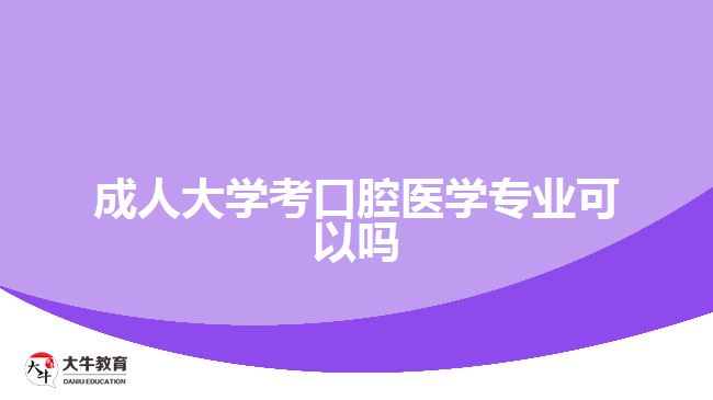 成人大學(xué)考口腔醫(yī)學(xué)專(zhuān)業(yè)可以嗎