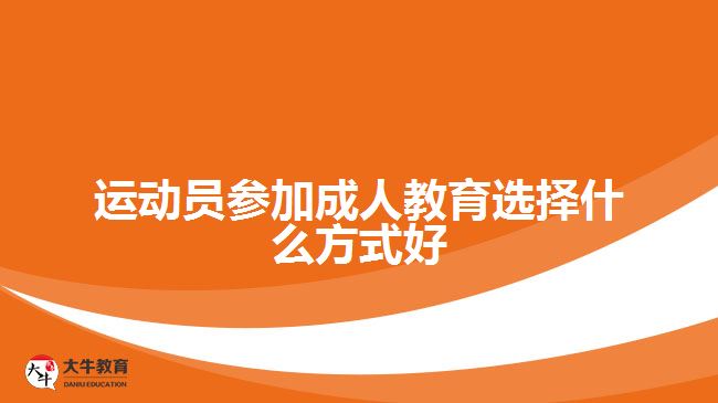 運動員參加成人教育選擇什么方式好