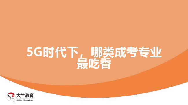 5G時(shí)代下，哪類成考專業(yè)最吃香