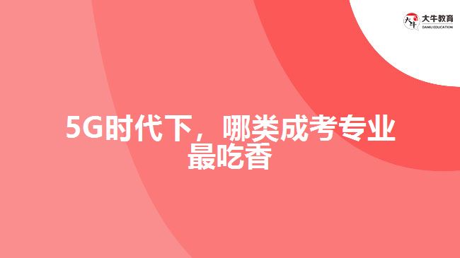 5G時代下，哪類成考專業(yè)最吃香？