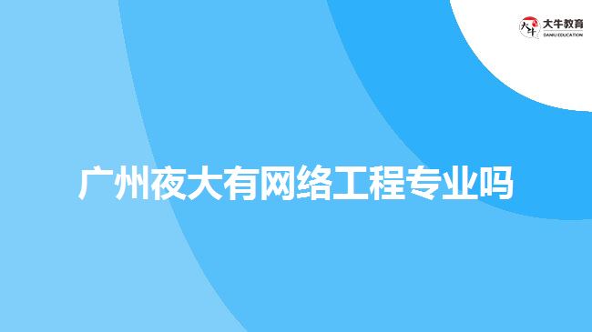 廣州夜大有網(wǎng)絡(luò)工程專業(yè)嗎