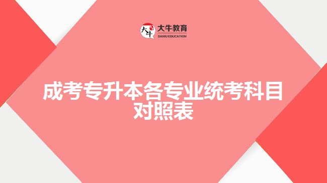 成考專升本各專業(yè)統(tǒng)考科目對(duì)照表