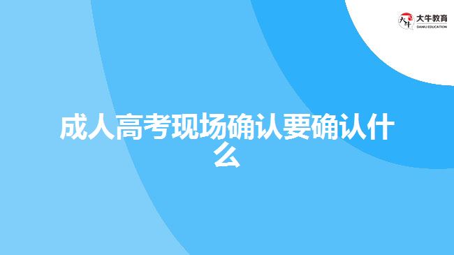 成人高考現場確認要確認什么