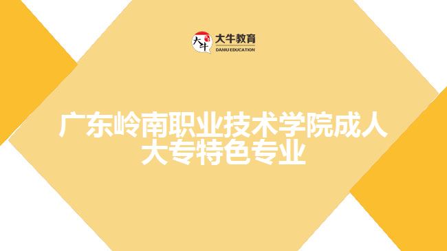 廣東嶺南職業(yè)技術(shù)學(xué)院成人大專特色專業(yè)是什么