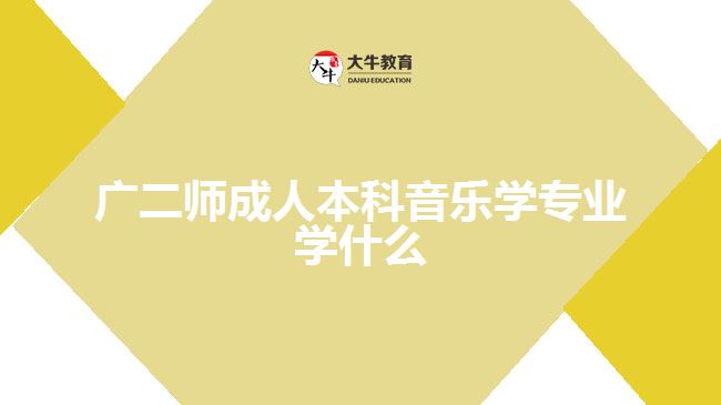 廣二師成人本科音樂學(xué)專業(yè)學(xué)什么