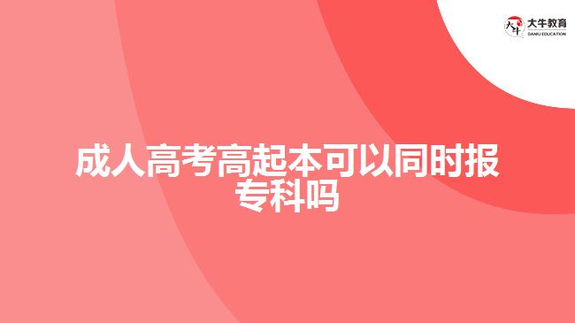 成人高考高起本可以同時報專科嗎