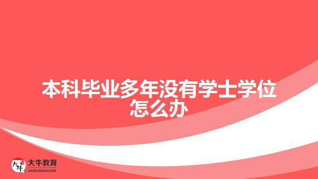 本科畢業(yè)多年沒(méi)有學(xué)士學(xué)位怎么辦