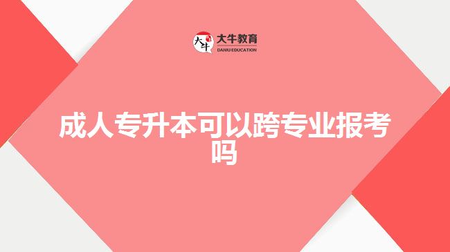 成人專升本可以跨專業(yè)報考嗎