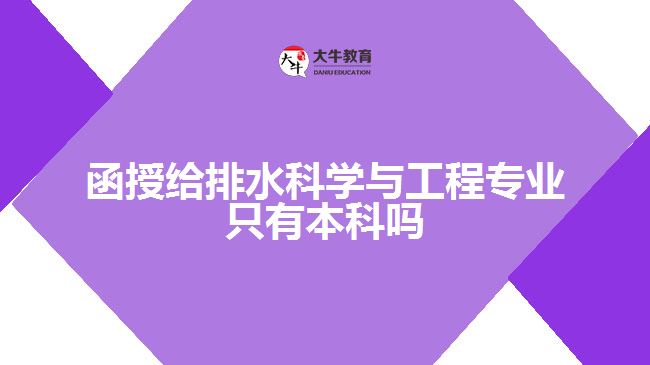 函授給排水科學(xué)與工程專業(yè)只有本科嗎