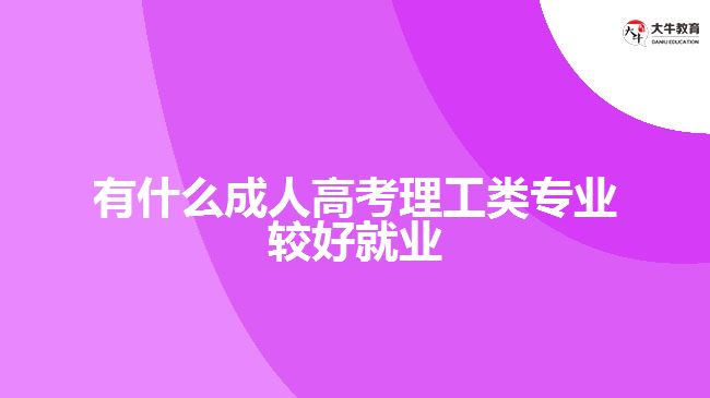 有什么成人高考理工類專業(yè)較好就業(yè)