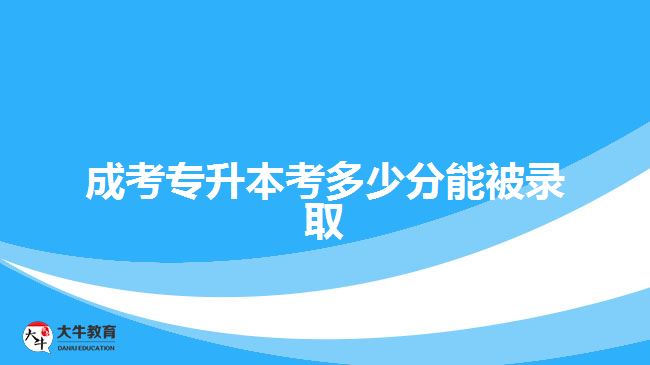 成考專升本考多少分能被錄取