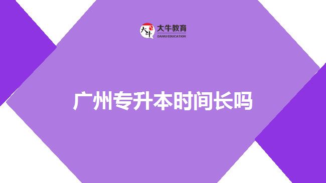 廣州專升本時(shí)間長(zhǎng)嗎