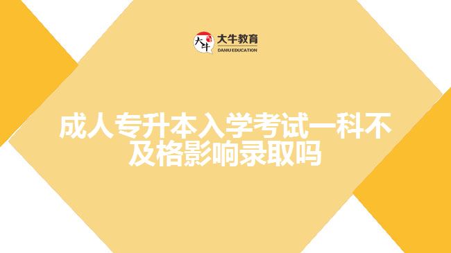 成人專升本入學(xué)考試一科不及格影響錄取嗎