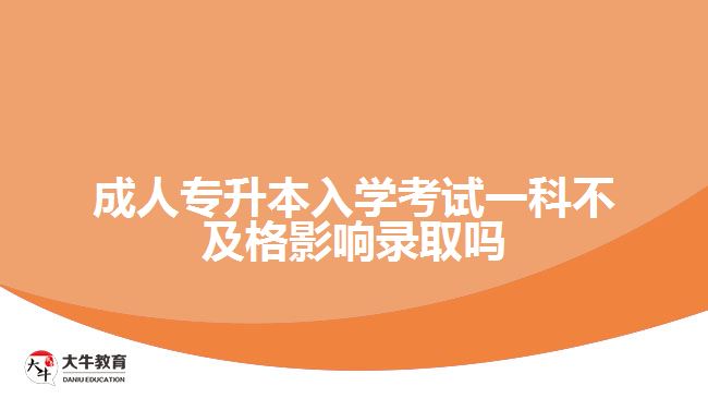 成人專升本入學考試一科不及格影響錄取嗎