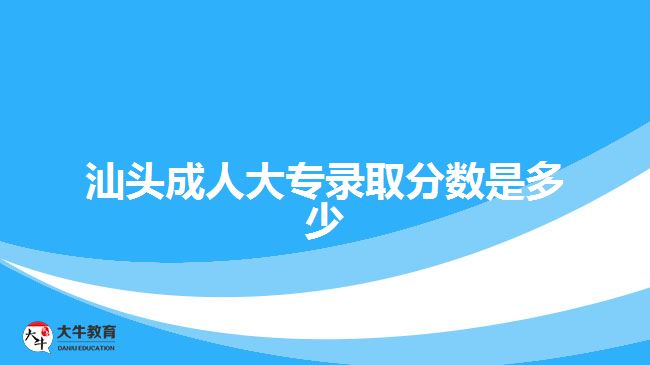 汕頭成人大專錄取分數是多少