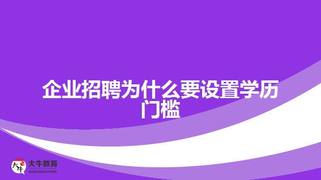 企業(yè)招聘為什么要設(shè)置學(xué)歷門(mén)檻