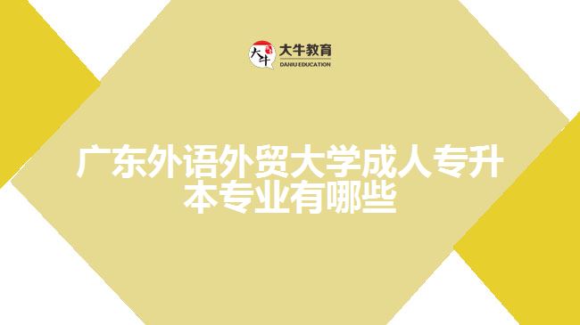 廣東外語(yǔ)外貿(mào)大學(xué)成人專升本專業(yè)有哪些