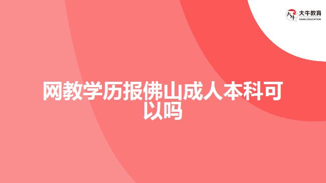 網(wǎng)教學歷報佛山成人本科可以嗎