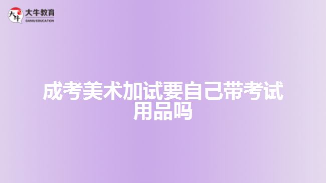 成考美術(shù)加試要自己帶考試用品嗎