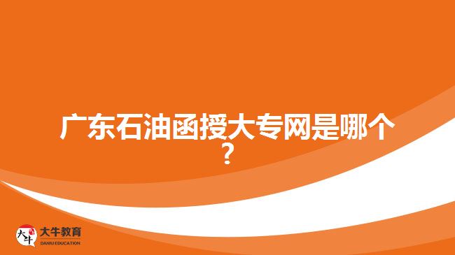 廣東石油函授大專網(wǎng)是哪個(gè)?