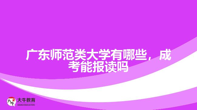 廣東師范類大學有哪些，成考能報讀嗎