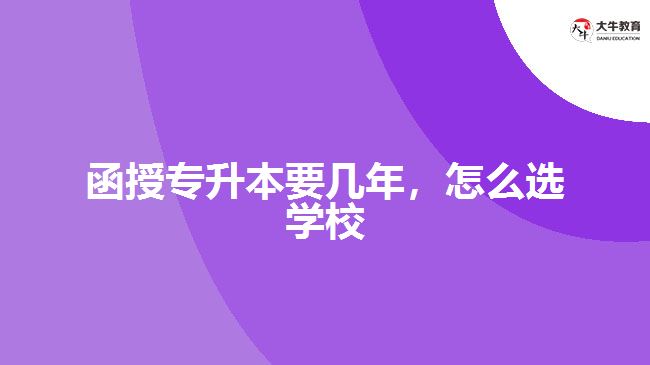 函授專升本要幾年，怎么選學(xué)校