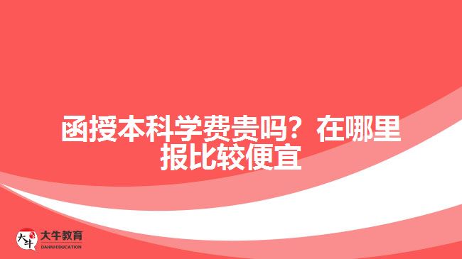 函授本科學(xué)費(fèi)貴嗎？在哪里報(bào)比較便宜