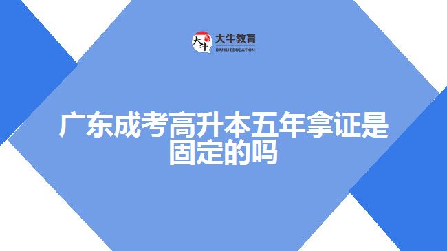 廣東成考高升本五年拿證是固定的嗎