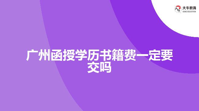 廣州函授學(xué)歷書籍費一定要交嗎