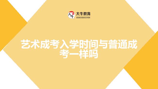 藝術(shù)成考入學(xué)時(shí)間與普通成考一樣嗎