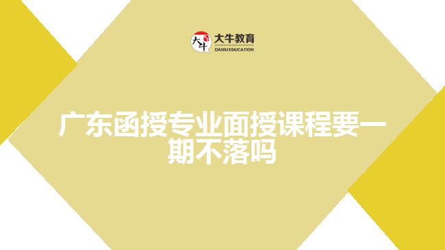 廣東函授專業(yè)面授課程要一期不落嗎