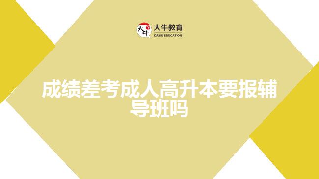 成績差考成人高升本要報(bào)輔導(dǎo)班嗎