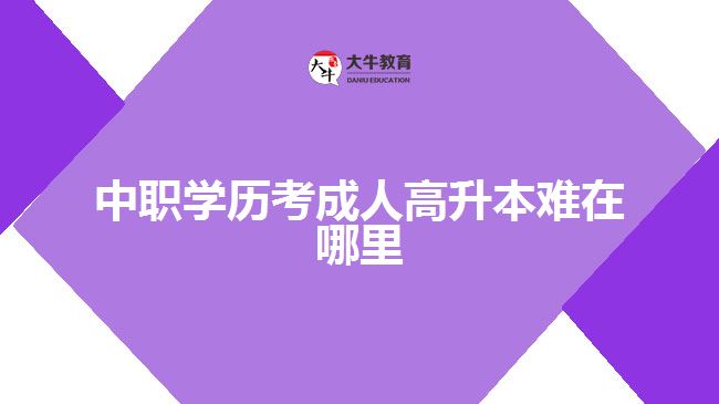 中職學(xué)歷考成人高升本難在哪里