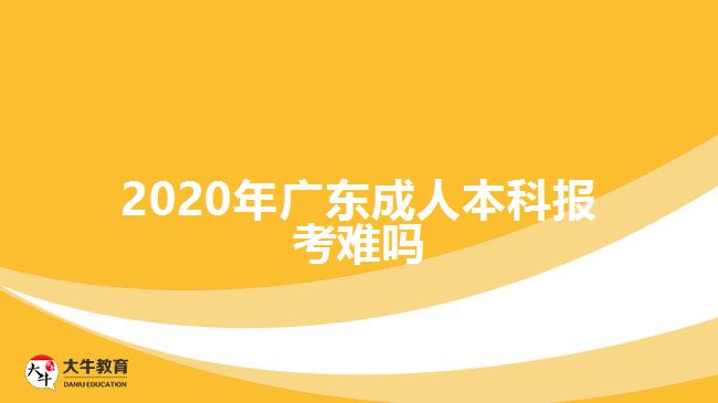 2020年廣東成人本科報考難嗎