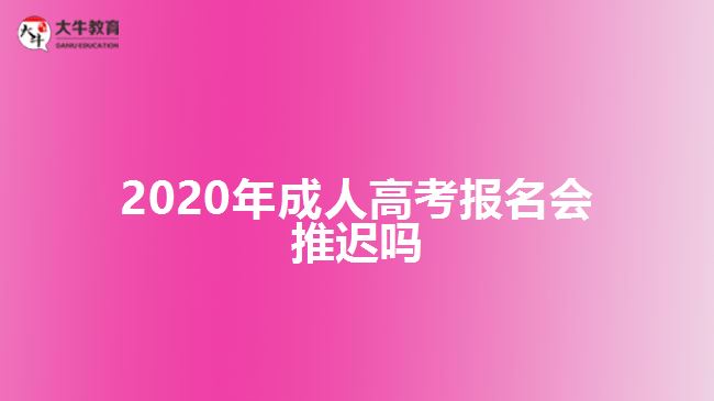 2020年成人高考報(bào)名會(huì)推遲嗎