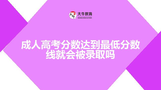 成人高考分?jǐn)?shù)達(dá)到最低分?jǐn)?shù)線就會(huì)被錄取嗎