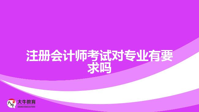 注冊會(huì)計(jì)師考試對專業(yè)有要求嗎