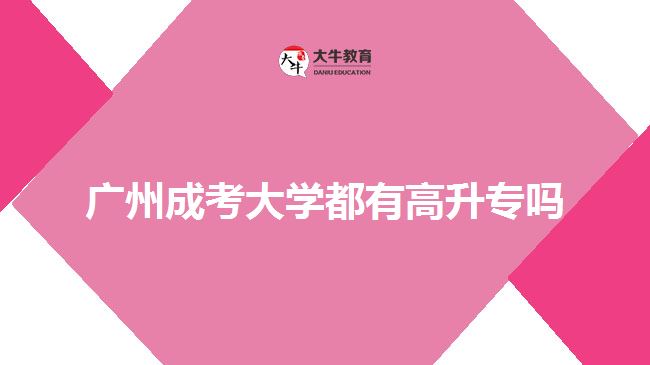 廣州成考大學(xué)都有高升專嗎