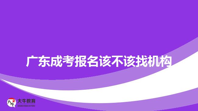 廣東成考報名該不該找機構(gòu)